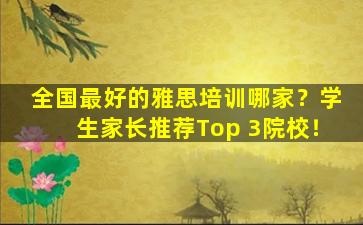 全国最好的雅思培训哪家？学生家长推荐Top 3院校！